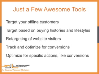 Just a Few Awesome Tools
Target your offline customers
Target based on buying histories and lifestyles
Retargeting of webs...