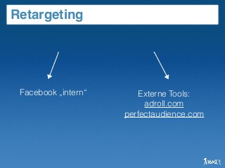 Retargeting
Facebook „intern“ Externe Tools:
adroll.com
perfectaudience.com
 
