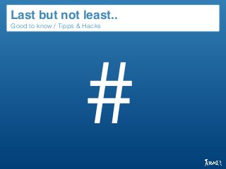 Good to know / Tipps & Hacks
Last but not least..
#
 