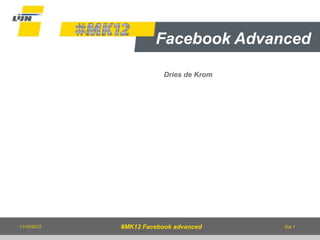 Facebook Advanced

                         Dries de Krom




11/10/2012   #MK12 Facebook advanced     Dia 1
 