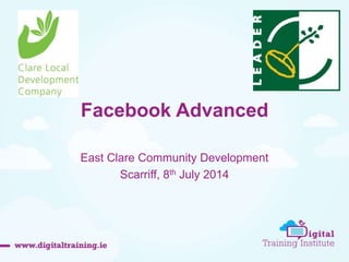 Facebook Advanced
East Clare Community Development
Scarriff, 8th July 2014
 