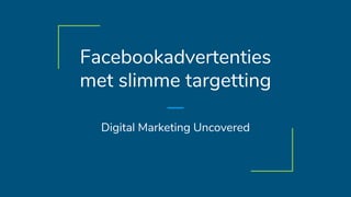 Facebookadvertenties
met slimme targetting
Digital Marketing Uncovered
 