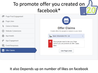 To promote offer you created on
facebook*

It also Depends up on number of likes on facebook

 