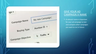 GIVE YOUR AD
CAMPAIGN A NAME
• A relevant name is important
for your ad campaign to test
and compare other campaigns
you want to run in future.
 
