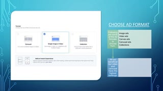 CHOOSE AD FORMAT
All our
beneficial
but video
and
carousal
have the
highest
rankings.
Following
are some
of the Ad
formats
to
choose
from;
Image ads
Video ads
Canvas ads
Carousal ads
Collections
 