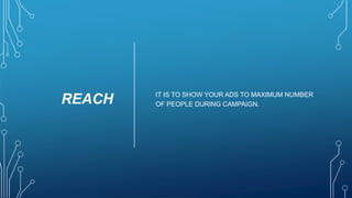 REACH IT IS TO SHOW YOUR ADS TO MAXIMUM NUMBER
OF PEOPLE DURING CAMPAIGN.
 