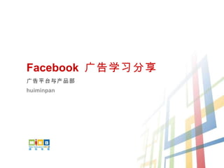 Facebook  广告学习分享 广告平台与产品部 huiminpan 
