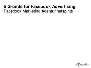 5 Gründe für Facebook Advertising
Facebook Marketing Agentur netspirits
 