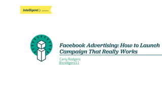 presents
Facebook Advertising: How to Launch
Campaign That Really Works
Carly Rodgers
@crodgers11
 