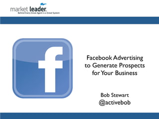 Bob Stewart
Facebook Advertising
to Generate Prospects
forYour Business
@activebob
 