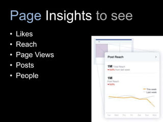 Page Insights to see
• Likes
• Reach
• Page Views
• Posts
• People
 