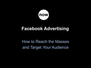 Facebook Advertising
How to Reach the Masses
and Target Your Audience
 