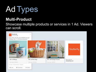 AdTypes
Multi-Product
Showcase multiple products or services in 1 Ad. Viewers
can scroll.
 
