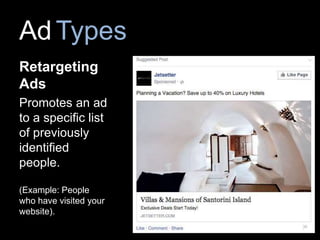 AdTypes
Retargeting
Ads
Promotes an ad
to a specific list
of previously
identified
people.
(Example: People
who have visited your
website).
 