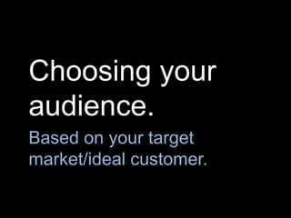 Choosing your
audience.
Based on your target
market/ideal customer.
 