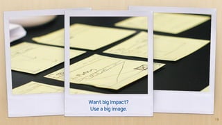 Want big impact?
Use a big image.
19
 