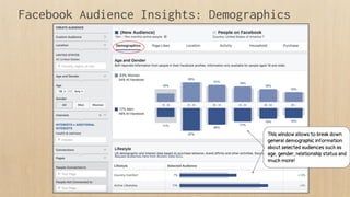 Facebook Audience Insights: Demographics
This window allows to break down
general demographic information
about selected audiences such as
age, gender, relationship status and
much more!
 