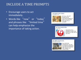INCLUDE A TIME PROMPTS

• Encourage users to act
  immediately.
• Words like “now” or “today”
  and phrases like “limited time”
  can help emphasize the
  importance of taking action.
 