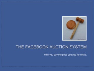 Photo: Keith Burtis




THE FACEBOOK AUCTION SYSTEM
          Why you pay the price you pay for clicks.
 