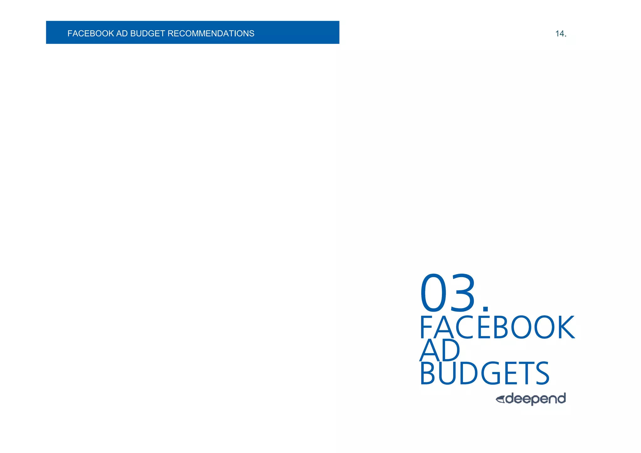 FACEBOOK AD
SOCIAL MEDIA. BUDGET RECOMMENDATIONS         14.




                                       03.
                                       FACEBOOK
                                       AD
                                       BUDGETS
 