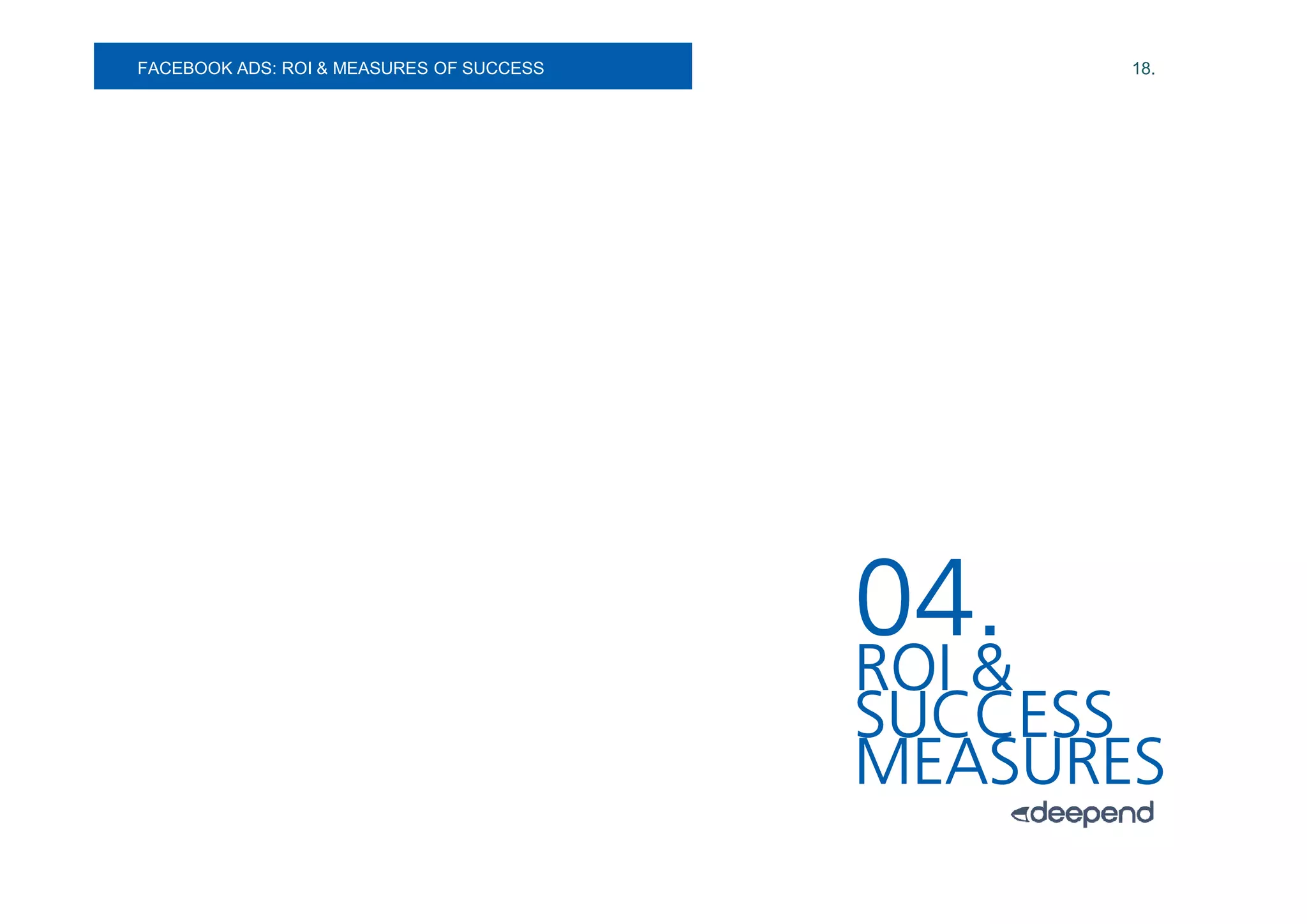 FACEBOOK ADS:
SOCIAL MEDIA. ROI & MEASURES OF SUCCESS          18.




                                          04.
                                          ROI &
                                          SUCCESS
                                          MEASURES
 