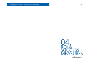 FACEBOOK ADS:
SOCIAL MEDIA. ROI & MEASURES OF SUCCESS          18.




                                          04.
                                          ROI &
                                          SUCCESS
                                          MEASURES
 