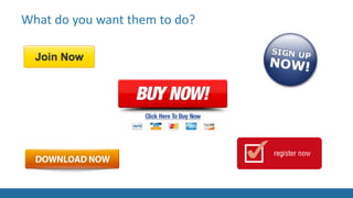 What do you want them to do?
 