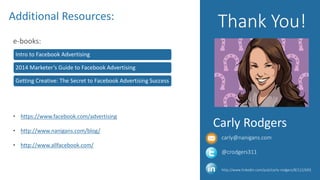 Carly Rodgers
Additional Resources:
Thank You!
• https://www.facebook.com/advertising
• http://www.nanigans.com/blog/
• http://www.allfacebook.com/
carly@nanigans.com
@crodgers311
http://www.linkedin.com/pub/carly-rodgers/8/122/b93
Intro to Facebook Advertising
2014 Marketer’s Guide to Facebook Advertising
Getting Creative: The Secret to Facebook Advertising Success
e-books:
 