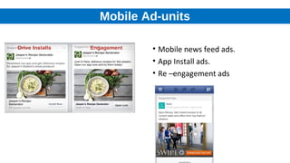 Mobile Ad-units
• Mobile news feed ads.
• App Install ads.
• Re –engagement ads
 