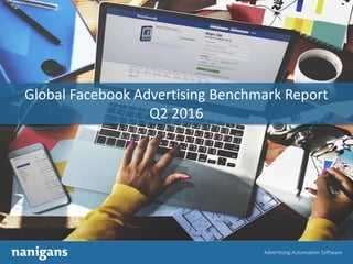 Advertising Automation Software
Global Facebook Advertising Benchmark Report
Q2 2016
 