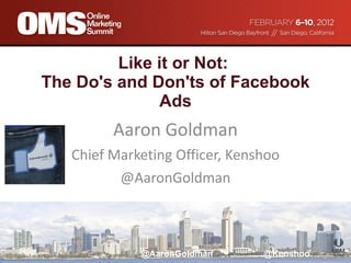 Like it or Not:  The Do's and Don'ts of Facebook Ads Aaron Goldman Chief Marketing Officer, Kenshoo @AaronGoldman 