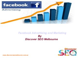 www.discoverseomelbourne.com.au
Facebook Advertising and Marketing
By
Discover SEO Melbourne
 