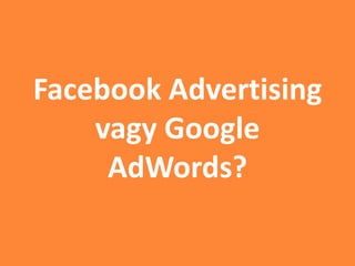 Facebook Advertising
vagy Google
AdWords?
 