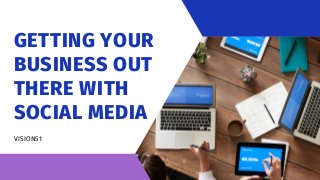GETTING YOUR
BUSINESS OUT
THERE WITH
SOCIAL MEDIA
VISION51
 