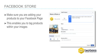 FACEBOOK STORE
➤Make sure you are adding your
products to your Facebook Page
➤This enables you to tag products
within your images
 