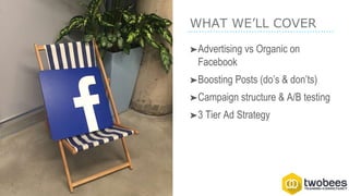WHAT WE’LL COVER
➤Advertising vs Organic on
Facebook
➤Boosting Posts (do’s & don’ts)
➤Campaign structure & A/B testing
➤3 Tier Ad Strategy
 