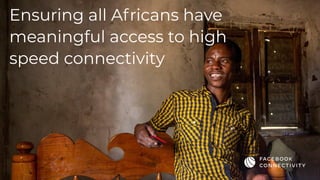 Ensuring all Africans have
meaningful access to high
speed connectivity
 