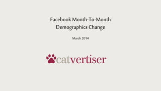 Facebook Month-To-Month
Demographics Change
March2014
 