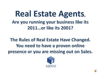 Real Estate Agents, Are you running your business like its 2011…or like its 2001?The Rules of Real Estate Have Changed.  You need to have a proven online presence or you are missing out on Sales.  