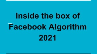 Inside the box of
Facebook Algorithm
2021
 