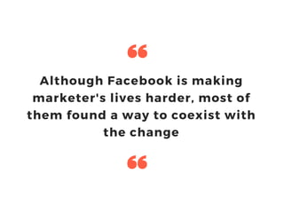 Although Facebook is making
marketer's lives harder, most of
them found a way to coexist with
the change
 