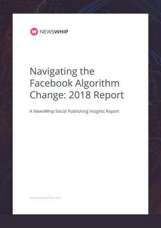 www.newswhip.com
Navigating the
Facebook Algorithm
Change: 2018 Report
A NewsWhip Social Publishing Insights Report
 