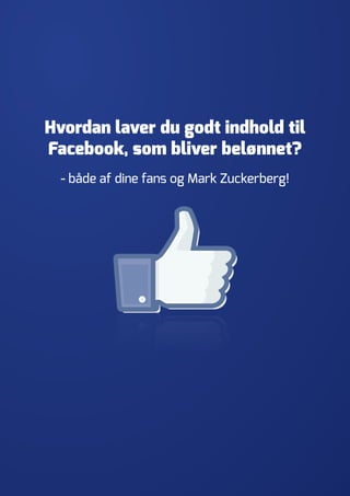 Hvordan laver du godt indhold til Facebook, som bliver belønnet? 
- både af dine fans og Mark Zuckerberg!  