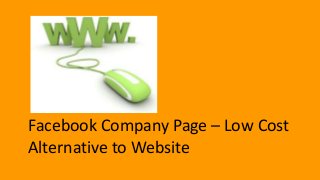 Facebook Company Page – Low Cost
Alternative to Website
 