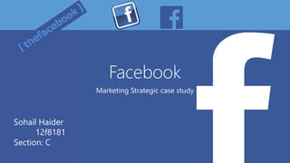 Facebook
Marketing Strategic case study
Sohail Haider
12f8181
Section: C
 