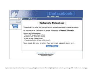 http://www.sociallyendowed.com/wp-content/oqey_gallery/galleries/facebook-flash-back/galimg/old-style-facebook-layout-design-2004-first-face-book-amazing.jpg 