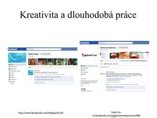 Kreativita a dlouhodobá práce http://cs-cz.facebook.com/pages/wwwseznamcz/46675324988 http://www.facebook.com/hydeparkct24 