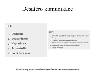 Desatero komunikace http://strucny.misantrop.info/desatero-firemni-twitterove-komunikace 