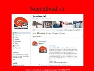 Není důvod :-) http://www.facebook.com/pages/Snowboardel/142461277855 