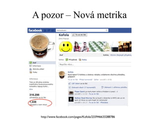 A pozor – Nová metrika http://www.facebook.com/pages/Kofola/233946633288786 